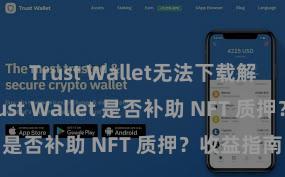 Trust Wallet无法下载解决方案 Trust Wallet 是否补助 NFT 质押？收益指南