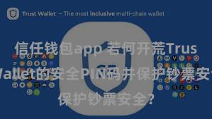 信任钱包app 若何开荒Trust Wallet的安全PIN码并保护钞票安全？