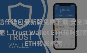 信任钱包最新版免费下载 安全浅显！Trust Wallet ETH转账指南